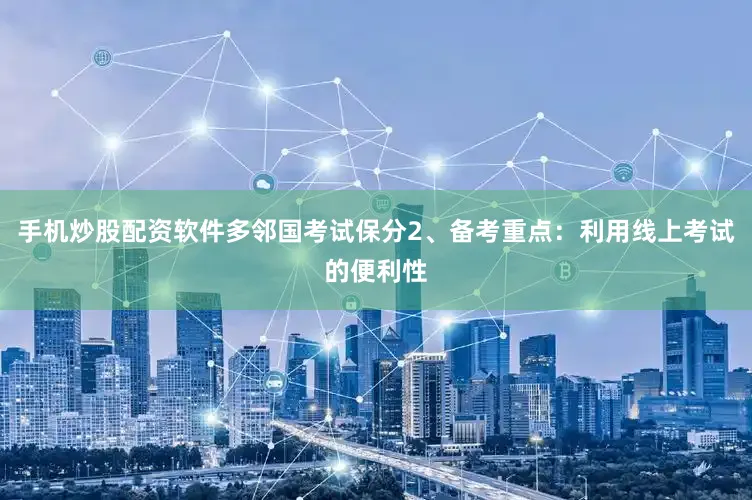 手机炒股配资软件多邻国考试保分2、备考重点：利用线上考试的便利性