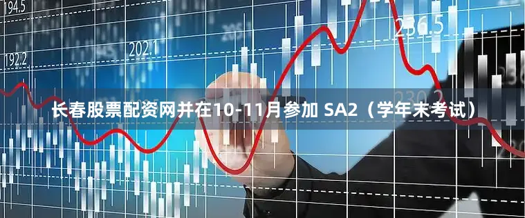 长春股票配资网并在10-11月参加 SA2（学年末考试）