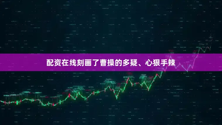 配资在线刻画了曹操的多疑、心狠手辣