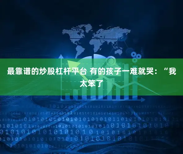 最靠谱的炒股杠杆平台 有的孩子一难就哭：“我太笨了