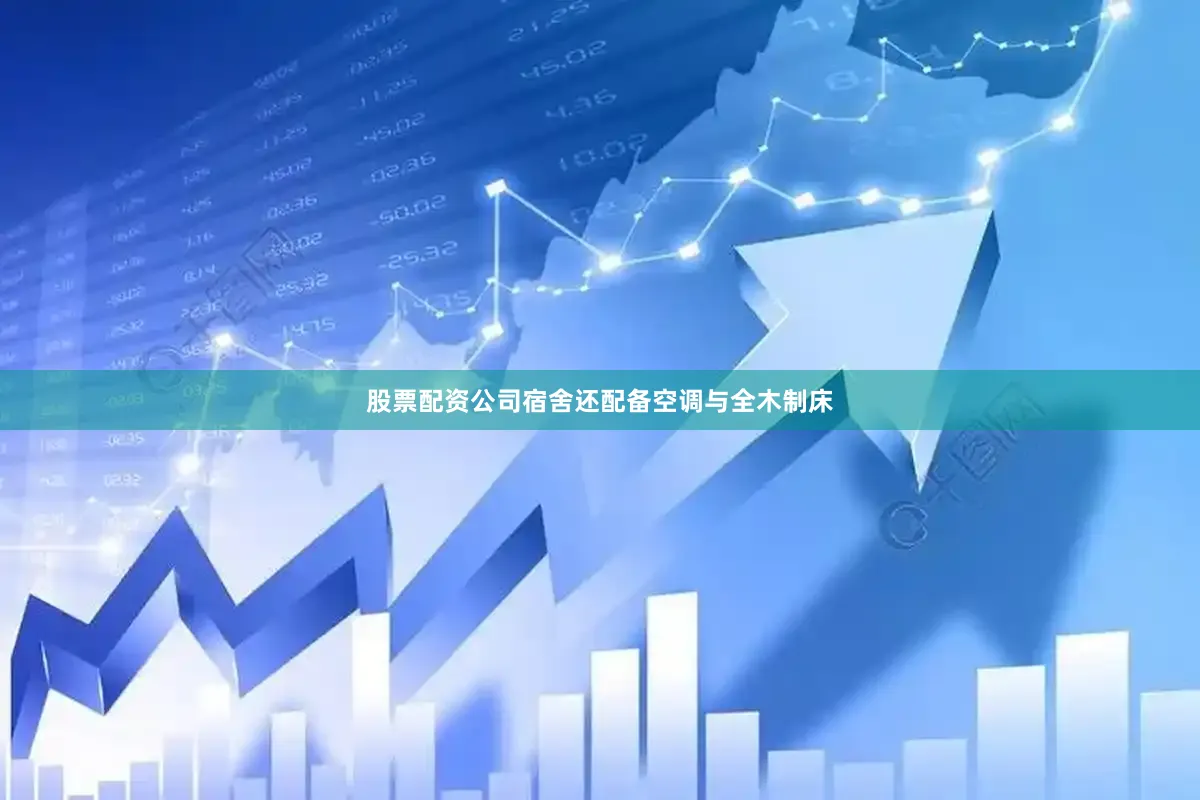 股票配资公司宿舍还配备空调与全木制床
