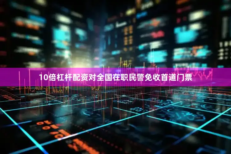 10倍杠杆配资对全国在职民警免收首道门票