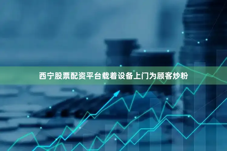 西宁股票配资平台载着设备上门为顾客炒粉